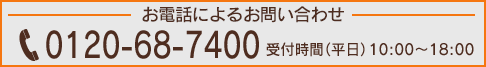 お電話によるお問い合わせ 0120-68-7400受付時間（平日） 10:00・18:00