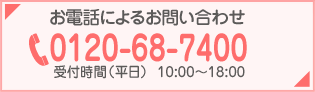 お電話によるお問い合わせ 0120-68-7400 受付時間（平日） 10:00～18:00